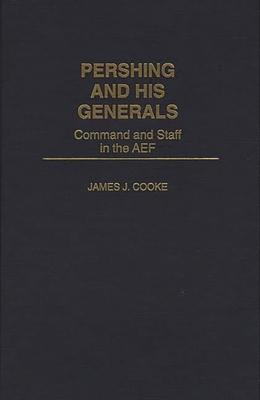 Pershing and His Generals: Command and Staff in... 0275953637 Book Cover