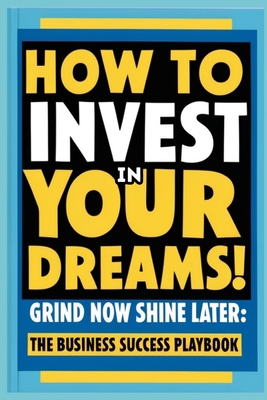 How to Invest in Your Dreams! Grind Now Shine L...            Book Cover