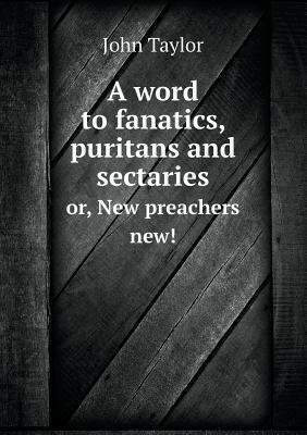 A word to fanatics, puritans and sectaries or, ... 5518683626 Book Cover