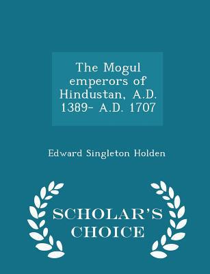 The Mogul Emperors of Hindustan, A.D. 1389- A.D... 1298400015 Book Cover