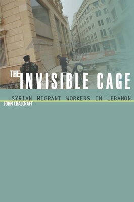 The Invisible Cage: Syrian Migrant Workers in L... 0804758255 Book Cover