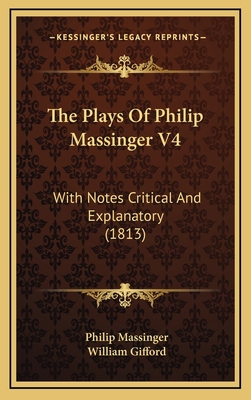 The Plays of Philip Massinger V4: With Notes Cr... 1164461184 Book Cover