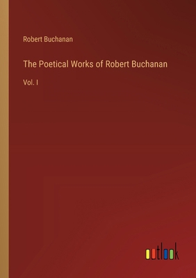 The Poetical Works of Robert Buchanan: Vol. I 3368850008 Book Cover