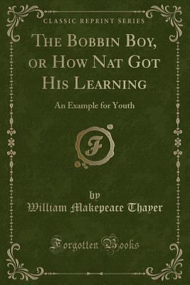 The Bobbin Boy, or How Nat Got His Learning: An... 0243457316 Book Cover