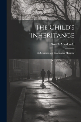 The Child's Inheritance: Its Scientific and Ima... 1022241591 Book Cover