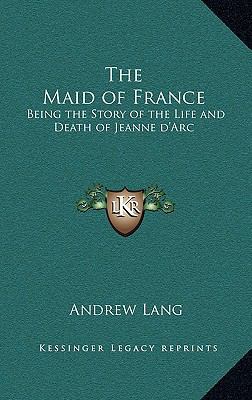 The Maid of France: Being the Story of the Life... 1163220701 Book Cover