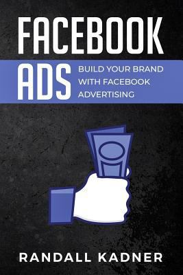 Facebook Ads: Build Your Brand With Facebook Ad... 1796326208 Book Cover