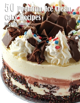 50 Premium Ice Cream Cake Recipes B0DP5Q5WD8 Book Cover