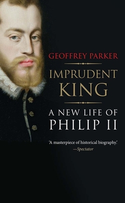 Imprudent King: A New Life of Philip II 0300216955 Book Cover
