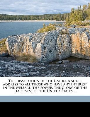 The Dissolution of the Union. a Sober Address t... 1149897732 Book Cover