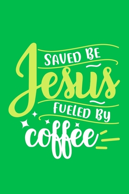 Saved Be Jesus Fueled By Coffee: Blank Lined Journal Notebook Diary: Bible Quote Scripture Christian Gift Gratitude Prayer Journal For Women Men 6x9 | ... Pages | Plain White Paper | Soft Cover Book