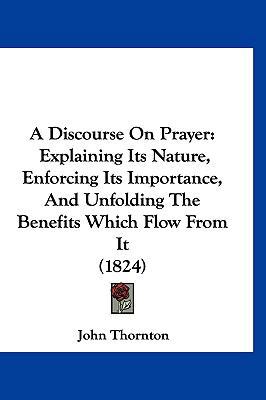 A Discourse on Prayer: Explaining Its Nature, E... 1120251885 Book Cover