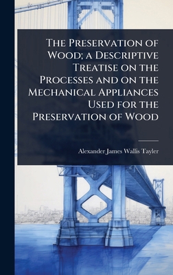 The Preservation of Wood; a Descriptive Treatis... 1024027791 Book Cover
