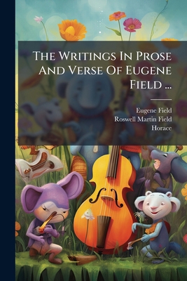 The Writings In Prose And Verse Of Eugene Field... 1286564425 Book Cover