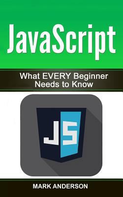 JavaScript: What EVERY Beginner Needs to Know 1540431649 Book Cover