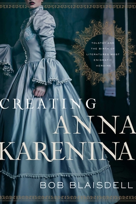 Creating Anna Karenina: Tolstoy and the Birth o... 1643134620 Book Cover