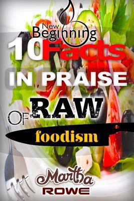 10 Facts in Praise of Raw Foodism & How to Eat Healthy: Raw Food Diet, How to Lose Weight Fast, Vegan Recipes, Healthy Living 1544166575 Book Cover