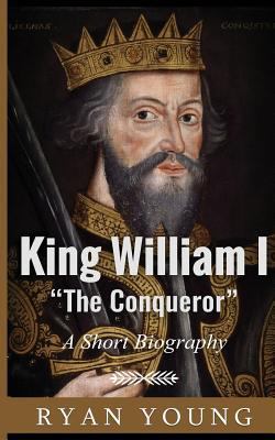 King William I ?The Conqueror? ? A Short Biography 1974692809 Book Cover