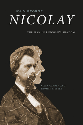 John George Nicolay: The Man in Lincoln's Shadow 1621904970 Book Cover