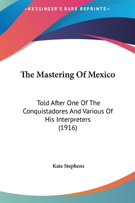 The Mastering of Mexico: Told After One of the ... 1161834516 Book Cover