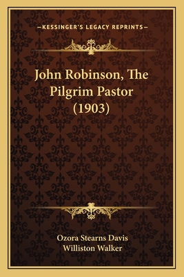 John Robinson, The Pilgrim Pastor (1903) 116493421X Book Cover