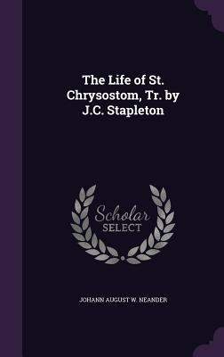The Life of St. Chrysostom, Tr. by J.C. Stapleton 1357606303 Book Cover