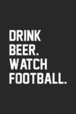 Drink Beer. Watch Football.: Drink Beer Watch Football for Game Day Journal/Notebook Blank Lined Ruled 6x9 100 Pages