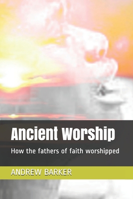 Ancient Worship: How the fathers of faith worsh... B091NQJM59 Book Cover