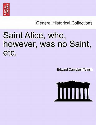 Saint Alice, Who, However, Was No Saint, Etc. V... 1241363110 Book Cover