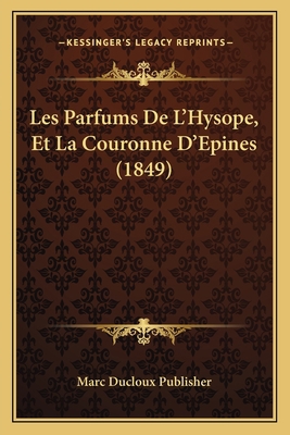 Les Parfums De L'Hysope, Et La Couronne D'Epine... [French] 1167434005 Book Cover