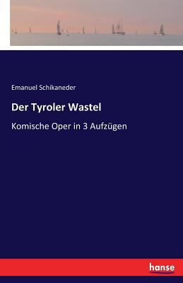 Der Tyroler Wastel: Komische Oper in 3 Aufzügen [German] 3744700399 Book Cover