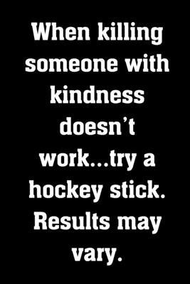 When killing someone with kindness doesn’t work...try a hockey stick. Results may vary.: Funny Notebook Sarcastic Humor Journal, sassy gag gift for COWORKERS, MANAGERS, BOSSES, wives??