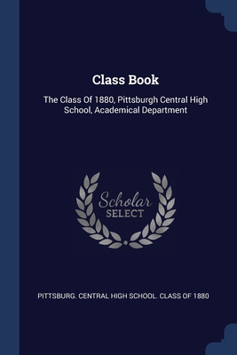Class Book: The Class Of 1880, Pittsburgh Centr... 1377115593 Book Cover