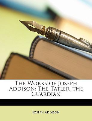The Works of Joseph Addison: The Tatler. the Gu... 1147033080 Book Cover
