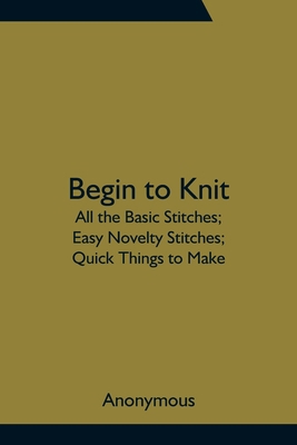 Begin to Knit; All the Basic Stitches; Easy Nov... 9354756131 Book Cover