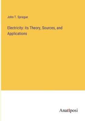 Electricity: its Theory, Sources, and Applications 3382825740 Book Cover