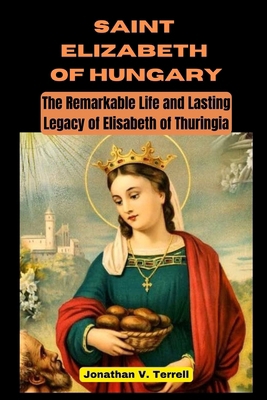 Saint Elizabeth of Hungary: The Remarkable Life... B0CN6BKRTR Book Cover