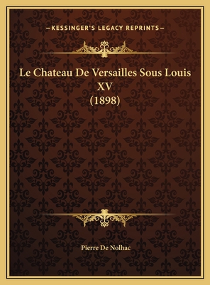 Le Chateau De Versailles Sous Louis XV (1898) [French] 1169757553 Book Cover