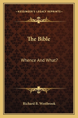 The Bible: Whence And What? 1162783508 Book Cover