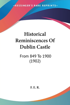 Historical Reminiscences Of Dublin Castle: From... 1120294002 Book Cover