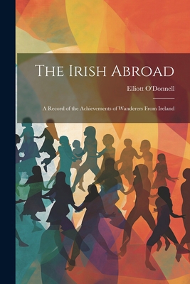 The Irish Abroad: A Record of the Achievements ... 102284248X Book Cover