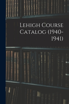 Lehigh Course Catalog (1940-1941) 1015096883 Book Cover