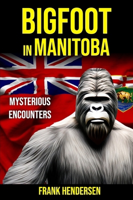 Bigfoot in Manitoba: Mysterious Encounters B0D55B145G Book Cover