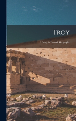 Troy: A Study in Homeric Geography 1016793685 Book Cover