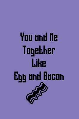 You and Me Together Like Egg and Bacon: 120 pag... 1657928365 Book Cover