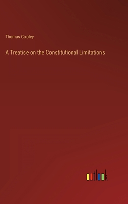 A Treatise on the Constitutional Limitations 3368141937 Book Cover
