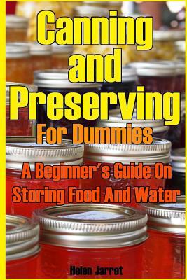 Canning and Preserving for Dummies: A Beginner's Guide on Storing Food and Water: (How to Store Food and Water, Jar Food)