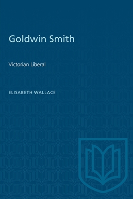 Goldwin Smith: Victorian Liberal 1487585365 Book Cover