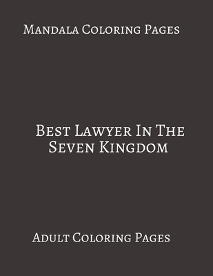 Mandala Coloring Pages ~ Best Lawyer In The Seven kingdom: Adult Coloring books. Stress Relieving Coloring Pages. Gifts For Lawyers. B088BFZSZN Book Cover