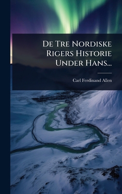 De Tre Nordiske Rigers Historie Under Hans... [Danish] 1024918416 Book Cover
